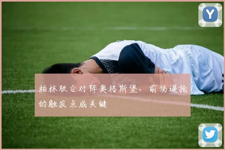 柏林联合对阵奥格斯堡,前场逼抢的触发点成关键