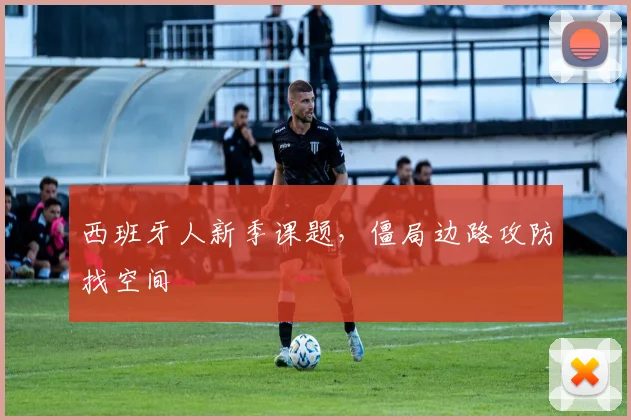 西班牙人新季课题,僵局边路攻防找空间
