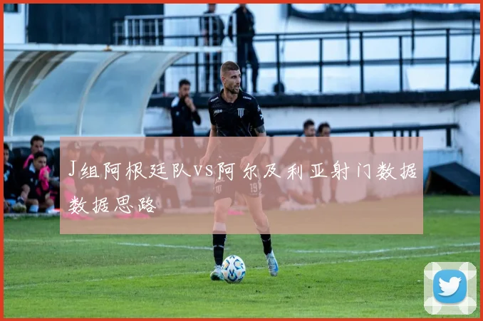 J组阿根廷队vs阿尔及利亚射门数据数据思路